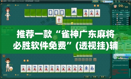 推荐一款“雀神广东麻将必胜软件免费”(透视挂)辅助透视教程