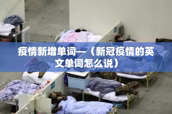 疫情新增单词—（新冠疫情的英文单词怎么说）