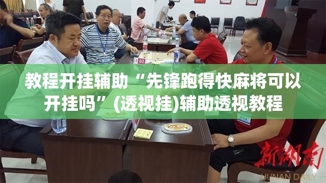 教程开挂辅助“先锋跑得快麻将可以开挂吗	”(透视挂)辅助透视教程