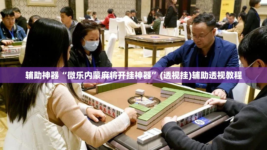 辅助神器“微乐内蒙麻将开挂神器”(透视挂)辅助透视教程