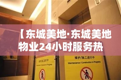 【东城美地·东城美地物业24小时服务热线】 【东城美地·东城美地物业24小时服务热线】