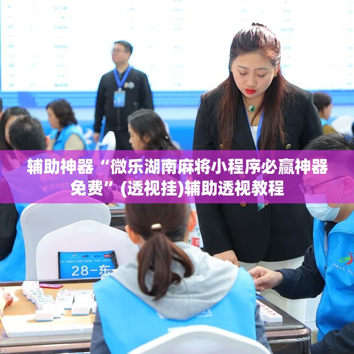 辅助神器“微乐湖南麻将小程序必赢神器免费”(透视挂)辅助透视教程