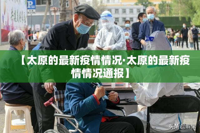 【太原的最新疫情情况·太原的最新疫情情况通报】