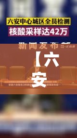【六安第二轮全员核酸检测均为阴性,安徽六安二轮核酸检测均为阴性】 【六安第二轮全员核酸检测均为阴性,安徽六安二轮核酸检测均为阴性】