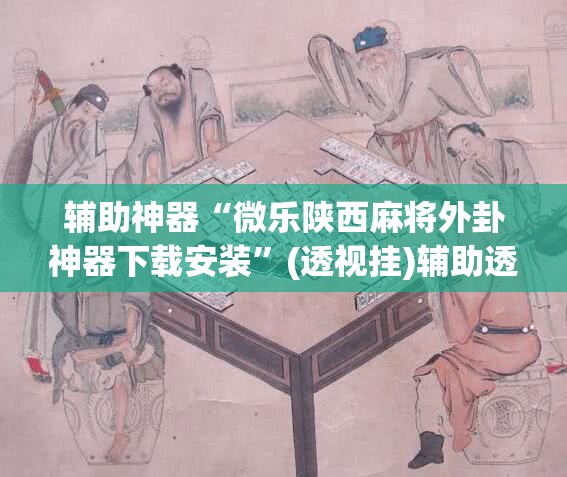 辅助神器“微乐陕西麻将外卦神器下载安装	”(透视挂)辅助透视教程