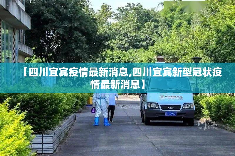 【四川宜宾疫情最新消息,四川宜宾新型冠状疫情最新消息】 【四川宜宾疫情最新消息,四川宜宾新型冠状疫情最新消息】