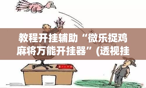 教程开挂辅助“微乐捉鸡麻将万能开挂器”(透视挂)辅助透视教程