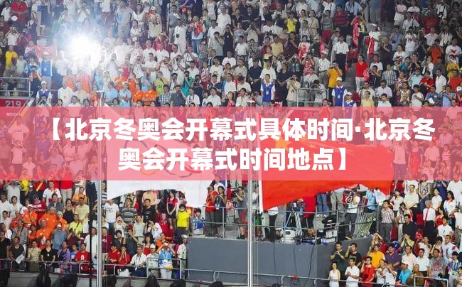 【北京冬奥会开幕式具体时间·北京冬奥会开幕式时间地点】 【北京冬奥会开幕式具体时间·北京冬奥会开幕式时间地点】
