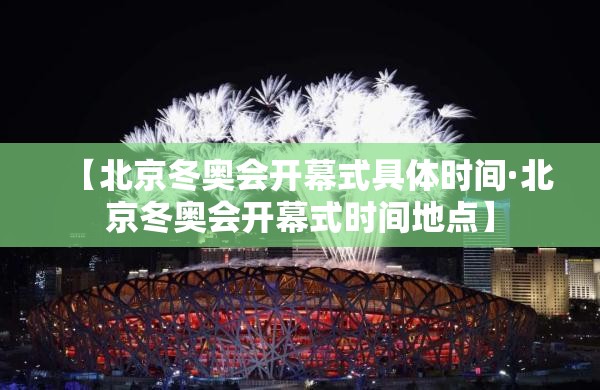 【北京冬奥会开幕式具体时间·北京冬奥会开幕式时间地点】 【北京冬奥会开幕式具体时间·北京冬奥会开幕式时间地点】