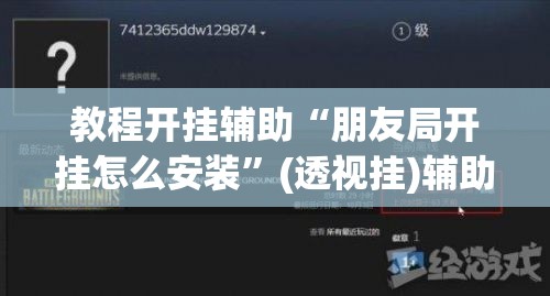 教程开挂辅助“朋友局开挂怎么安装”(透视挂)辅助透视教程