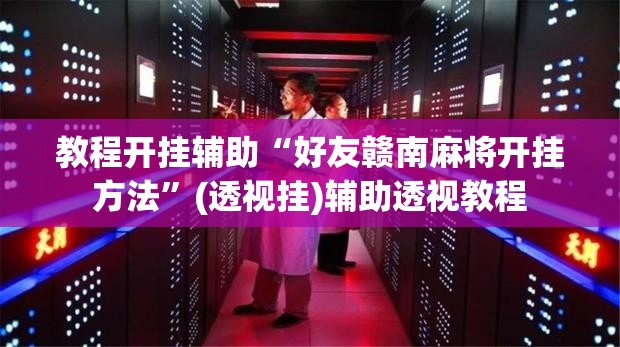 教程开挂辅助“好友赣南麻将开挂方法”(透视挂)辅助透视教程