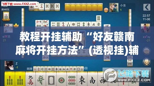 教程开挂辅助“好友赣南麻将开挂方法”(透视挂)辅助透视教程