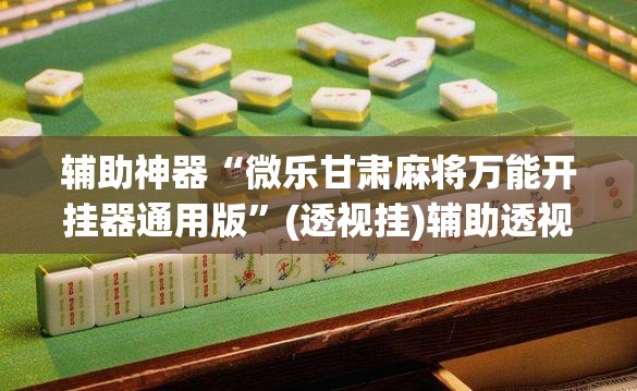 辅助神器“微乐甘肃麻将万能开挂器通用版	”(透视挂)辅助透视教程