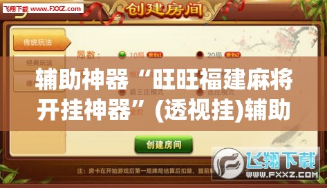 辅助神器“旺旺福建麻将开挂神器”(透视挂)辅助透视教程