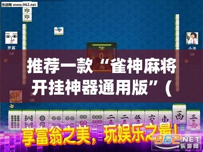 推荐一款“雀神麻将开挂神器通用版”(透视挂)辅助透视教程