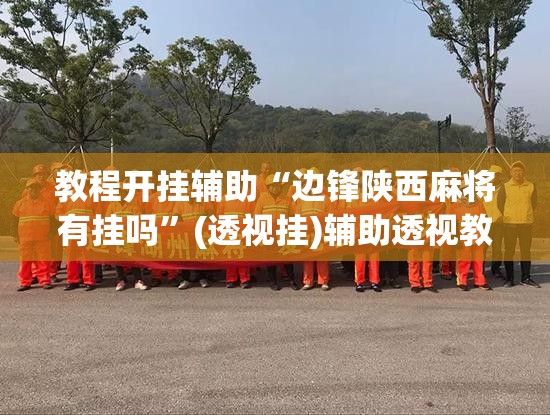 辅助神器“常德跑胡子有没有挂”(透视挂)辅助透视教程