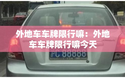 外地车车牌限行嘛:外地车车牌限行嘛今天 外地车车牌限行嘛:外地车车牌限行嘛今天
