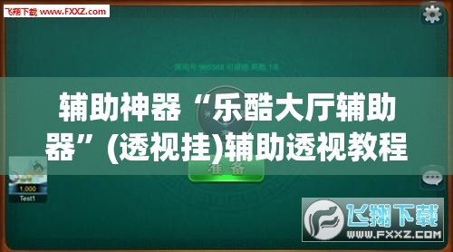 辅助神器“乐酷大厅辅助器	”(透视挂)辅助透视教程
