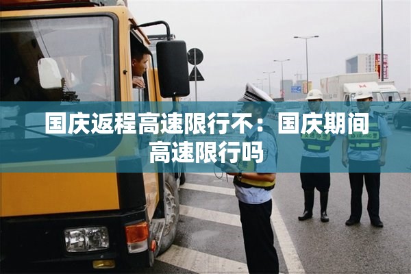 国庆返程高速限行不：国庆期间高速限行吗