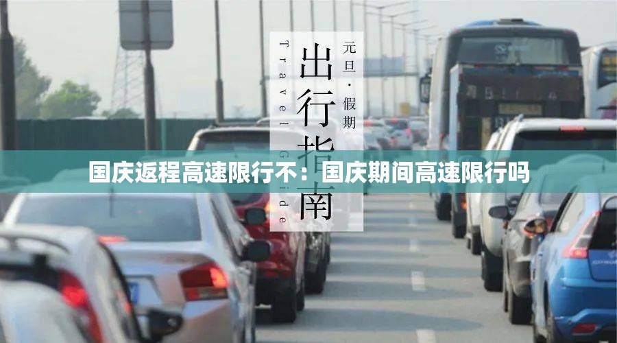 国庆返程高速限行不:国庆期间高速限行吗 国庆返程高速限行不:国庆期间高速限行吗