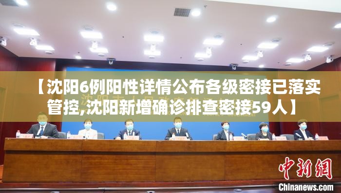 【沈阳6例阳性详情公布各级密接已落实管控,沈阳新增确诊排查密接59人】 【沈阳6例阳性详情公布各级密接已落实管控,沈阳新增确诊排查密接59人】