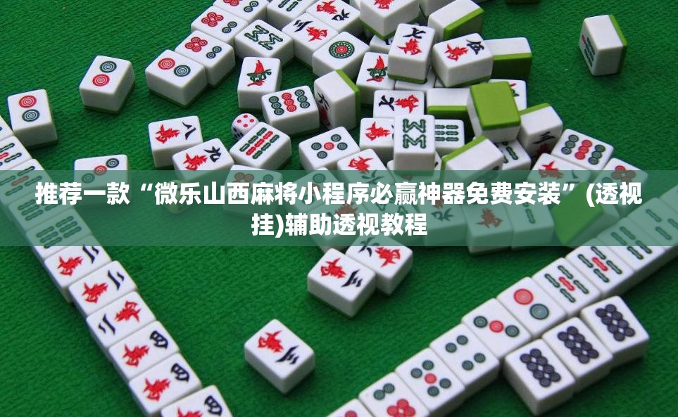 推荐一款“微乐山西麻将小程序必赢神器免费安装	”(透视挂)辅助透视教程