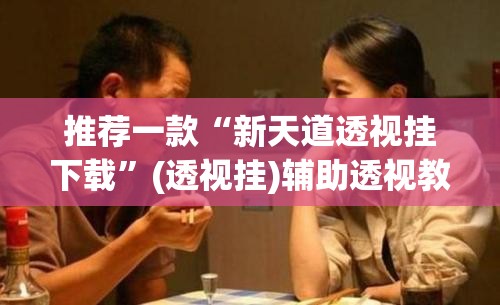 推荐一款“新天道透视挂下载	”(透视挂)辅助透视教程