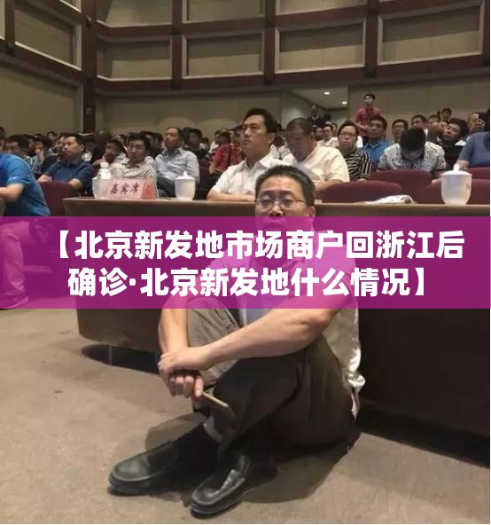 【北京新发地市场商户回浙江后确诊·北京新发地什么情况】 【北京新发地市场商户回浙江后确诊·北京新发地什么情况】