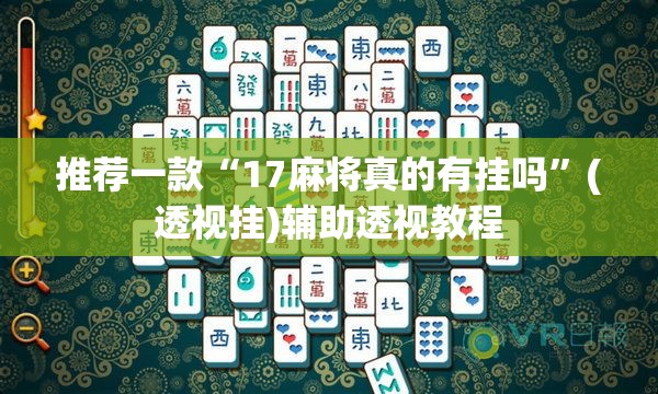 推荐一款“17麻将真的有挂吗”(透视挂)辅助透视教程