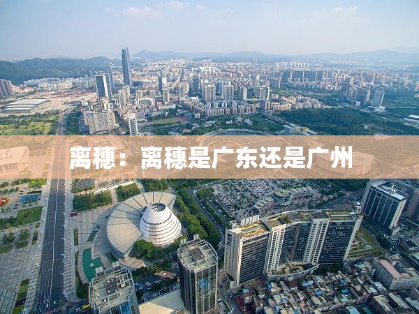 离穗：离穗是广东还是广州