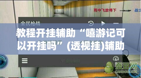 教程开挂辅助“嘻游记可以开挂吗”(透视挂)辅助透视教程