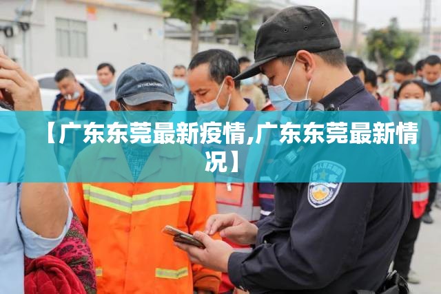 【广东东莞最新疫情,广东东莞最新情况】 【广东东莞最新疫情,广东东莞最新情况】