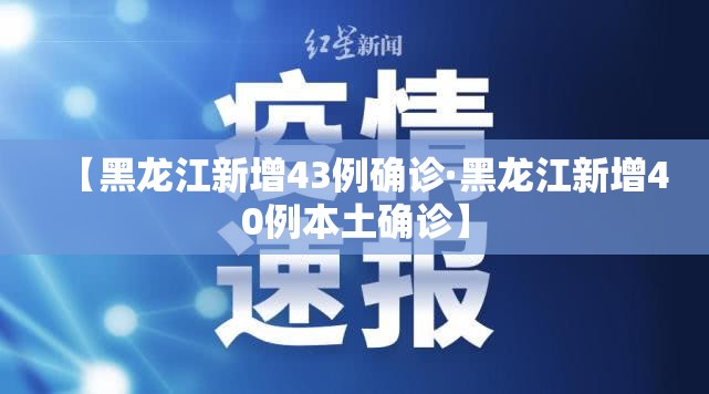 【黑龙江新增43例确诊·黑龙江新增40例本土确诊】 【黑龙江新增43例确诊·黑龙江新增40例本土确诊】