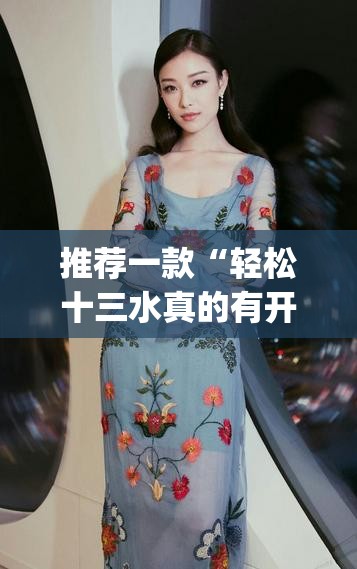推荐一款“轻松十三水真的有开挂吗”(透视挂)辅助透视教程