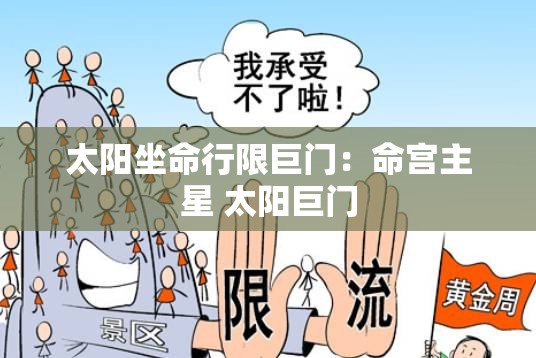 太阳坐命行限巨门:命宫主星 太阳巨门 太阳坐命行限巨门:命宫主星 太阳巨门