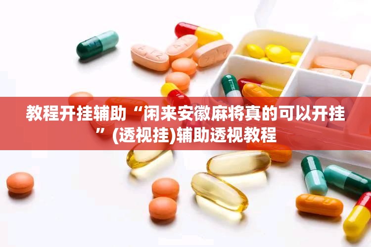 教程开挂辅助“闲来安徽麻将真的可以开挂”(透视挂)辅助透视教程