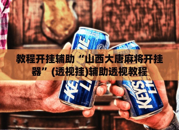 教程开挂辅助“山西大唐麻将开挂器”(透视挂)辅助透视教程