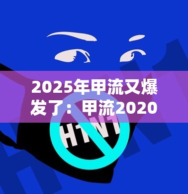 2025年甲流又爆发了:甲流2020 2025年甲流又爆发了:甲流2020