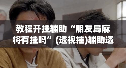 教程开挂辅助“朋友局麻将有挂吗”(透视挂)辅助透视教程