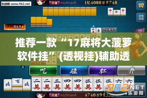 推荐一款“17麻将大菠萝软件挂”(透视挂)辅助透视教程