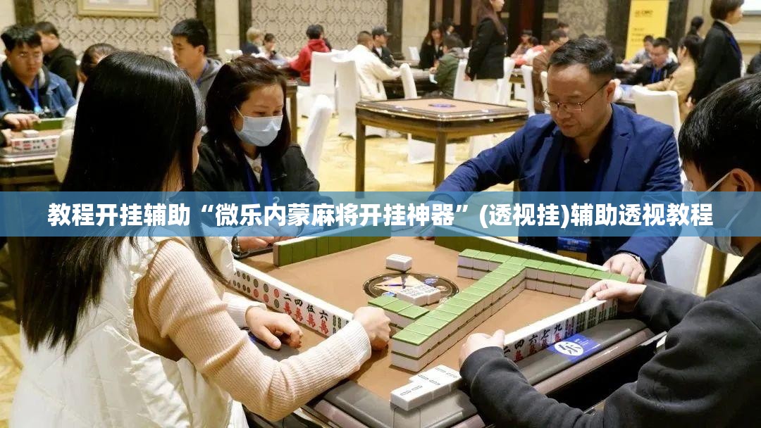 教程开挂辅助“微乐内蒙麻将开挂神器”(透视挂)辅助透视教程