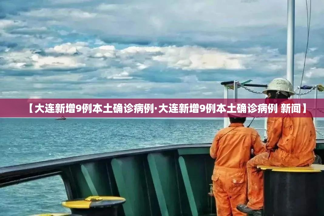 【大连新增9例本土确诊病例·大连新增9例本土确诊病例 新闻】 【大连新增9例本土确诊病例·大连新增9例本土确诊病例 新闻】