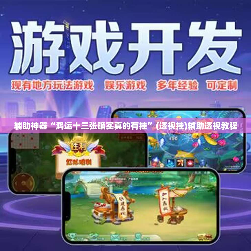 辅助神器“鸿运十三张确实真的有挂”(透视挂)辅助透视教程