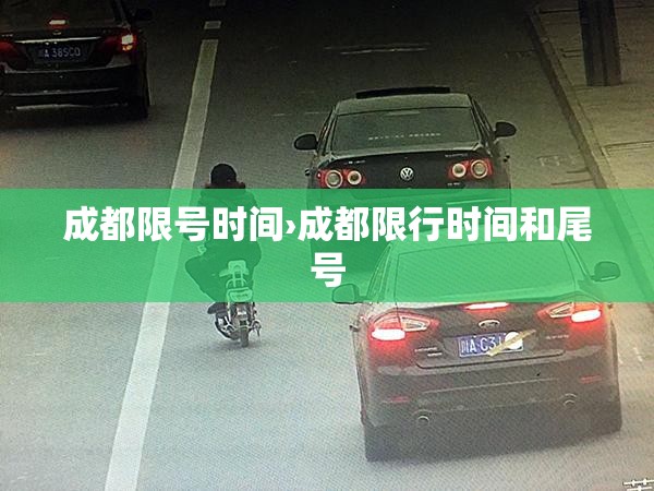 成都限号时间›成都限行时间和尾号 成都限号时间›成都限行时间和尾号