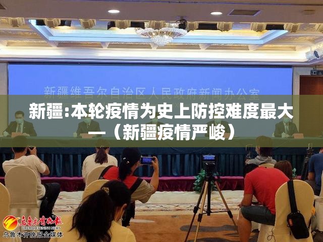 新疆:本轮疫情为史上防控难度最大—(新疆疫情严峻) 新疆:本轮疫情为史上防控难度最大—(新疆疫情严峻)