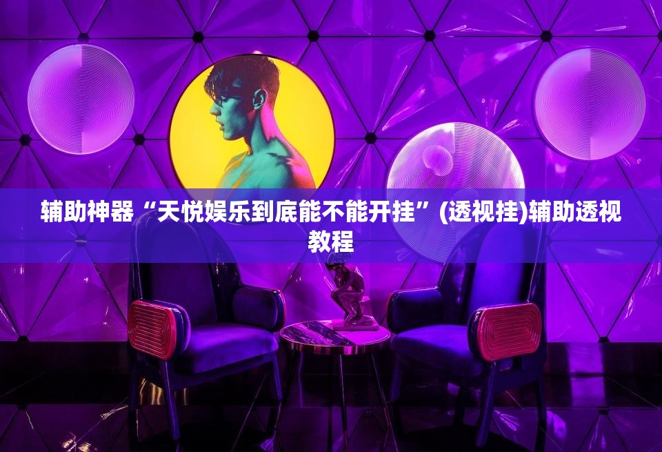 辅助神器“天悦娱乐到底能不能开挂”(透视挂)辅助透视教程