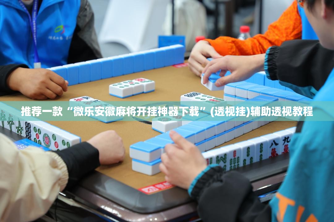 推荐一款“微乐安徽麻将开挂神器下载”(透视挂)辅助透视教程