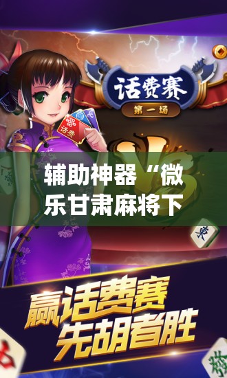 辅助神器“微乐甘肃麻将下载安装最新版”(透视挂)辅助透视教程