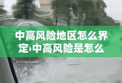 中高风险地区怎么界定›中高风险是怎么界定的 中高风险地区怎么界定›中高风险是怎么界定的