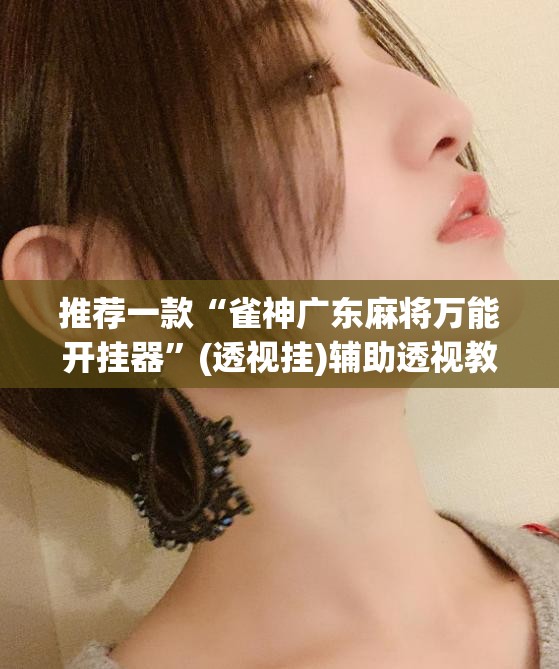 推荐一款“雀神广东麻将万能开挂器	”(透视挂)辅助透视教程